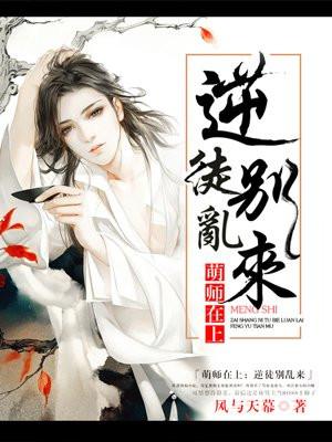 萌师在上：逆徒别乱来(又名:宝贝萌师:逆徒休走)